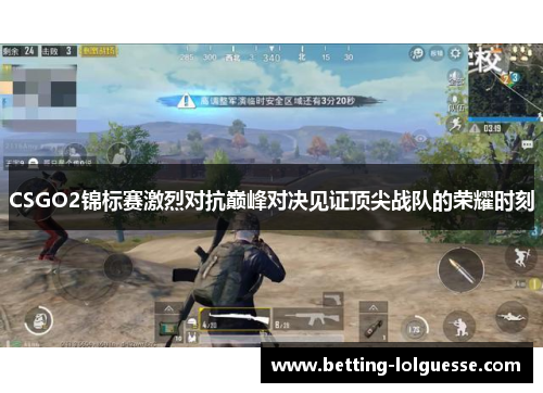 CSGO2锦标赛激烈对抗巅峰对决见证顶尖战队的荣耀时刻